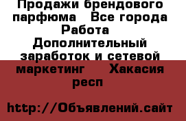 Продажи брендового парфюма - Все города Работа » Дополнительный заработок и сетевой маркетинг   . Хакасия респ.